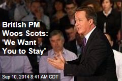 British PM Woos Scots: &#39;We Want You to Stay&#39;