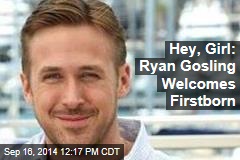 Hey, Girl: Ryan Gosling Welcomes Firstborn
