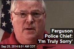 Ferguson Police Chief: &#39;I&#39;m Truly Sorry&#39;