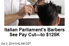 Italian Parliament&#39;s Barbers See Pay Cut&mdash;to $125K