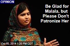 Be Glad for Malala, but Please Don&#39;t Patronize Her