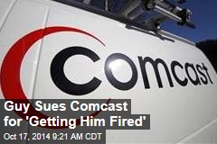 Guy Sues Comcast for &#39;Getting Him Fired&#39;