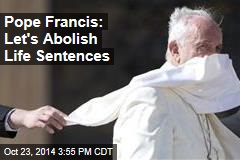 Pope Francis: Let&#39;s Abolish Life Sentences