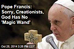 Pope Francis: Sorry, Creationists, God Has No &#39;Magic Wand&#39;