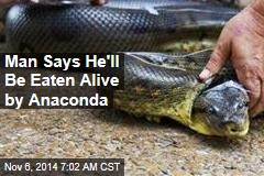 Man Says He&#39;ll Be Eaten Alive by Anaconda