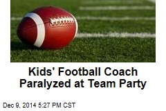 Kids&#39; Football Coach Paralyzed at Team Party