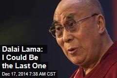 Dalai Lama: I Could Be the Last One
