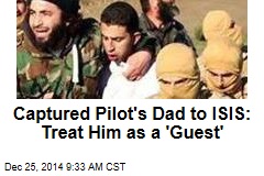 Captured Pilot&#39;s Dad to ISIS: Treat Him as a &#39;Guest&#39;