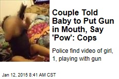 Couple Told Baby to Put a Gun in Mouth, Say &#39;Pow&#39;: Cops