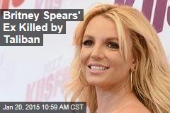Britney Spears&#39; Ex Killed by Taliban