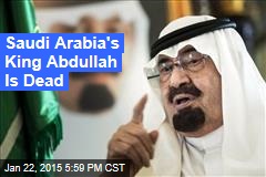 Saudi Arabia&#39;s King Abdullah Is Dead