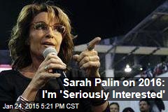 Sarah Palin on 2016: I&#39;m &#39;Seriously Interested&#39;