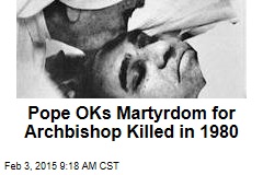 Pope OKs Martyrdom for Archbishop Killed in 1980