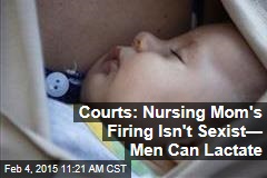 Courts: Nursing Mom&#39;s Firing Isn&#39;t Sexist&mdash; Men Can Lactate