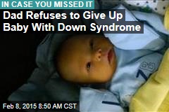 Dad Refuses to Give Up Baby With Down Syndrome