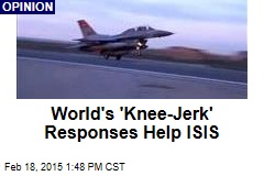 World&#39;s &#39;Kneejerk&#39; Responses Help ISIS