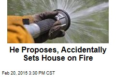 He Proposes, Accidentally Sets House on Fire
