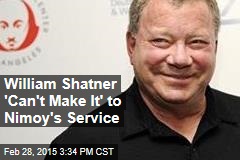 William Shatner &#39;Can&#39;t Make It&#39; to Nimoy&#39;s Service