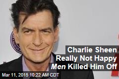 Charlie Sheen Really Not Happy Men Killed Him Off