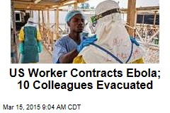 US Worker Contracts Ebola; 10 Colleagues Evacuated