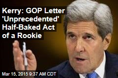 Kerry: GOP Letter &#39;Unprecedented&#39; Half-Baked Act of a Rookie