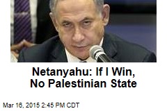 Netanyahu: If I Win, No Palestinian State