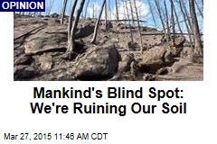 Mankind&#39;s Blind Spot: We&#39;re Ruining Our Soil