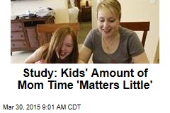 Study: Kids&#39; Amount of Mom Time &#39;Matters Little&#39;