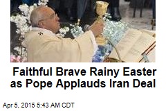 Faithful Brave Rainy Easter as Pope Applauds Iran Deal