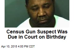 Census Gun Suspect Was Due in Court on Birthday
