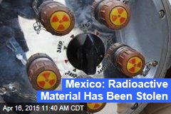 Mexico: Radioactive Material Has Been Stolen