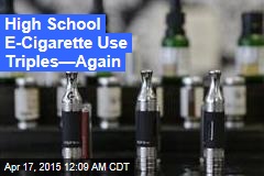 High School E-Cigarette Use Triples&mdash;Again