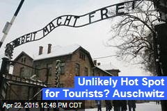 Unlikely Hot Spot for Tourists? Auschwitz