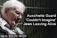 Auschwitz Guard &#39;Couldn&#39;t Imagine&#39; Jews Leaving Alive