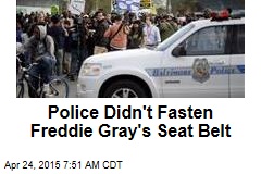 Police Didn&#39;t Fasten Freddie Gray&#39;s Seat Belt