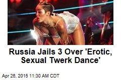 Russia Jails 3 Over &#39;Erotic, Sexual Twerk Dance&#39;