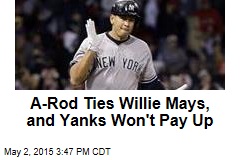 A-Rod Ties Willie Mays, and Yanks Won&#39;t Pay Up