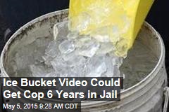 Ice Bucket Video Could Get Cop 6 Years in Jail