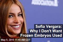 Sofia Vergara: Why I Don&#39;t Want Frozen Embryos Used