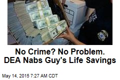 No Crime? No Problem? DEA Nabs Guy&#39;s Life Savings
