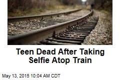 Teen Dead After Taking Selfie Atop Train