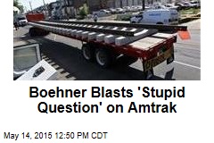 Boehner Blasts &#39;Stupid Question&#39; on Amtrak