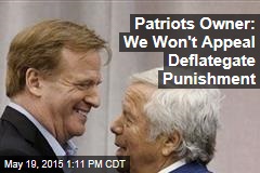 Patriots Owner: We Won&#39;t Appeal Deflategate Punishment