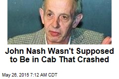 John Nash Wasn&#39;t Supposed to Be in Cab That Crashed
