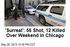 &#39;Surreal&#39;: 56 Shot, 12 Killed Over Chicago Weekend