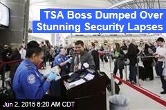 TSA Boss Dumped Over Stunning Security Lapses