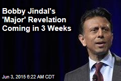 Bobby Jindal&#39;s &#39;Major&#39; Revelation Coming in 3 Weeks