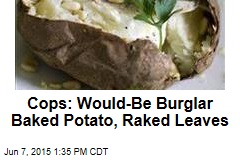 Cops: Would-Be Burglar Baked Potato, Raked Leaves