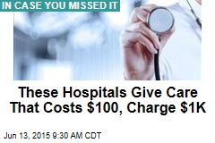 These Hospitals Give Care That Costs $100, Charge $1K