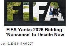 FIFA Yanks 2026 Bidding; &#39;Nonsense&#39; to Decide Now